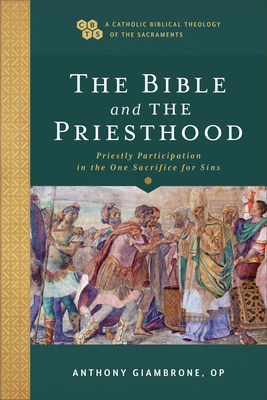 Bible and the Priesthood: Priestly Participation in the One Sacrifice for Sins - Giambrone Anthony Op, and Gray, Timothy C (Editor), and Sehorn, John (Editor)