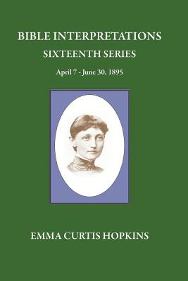 Bible Interpretations Sixteenth Series April 7 - June 30, 1895 - Terranova, Michael (Editor), and Hopkins, Emma Curtis