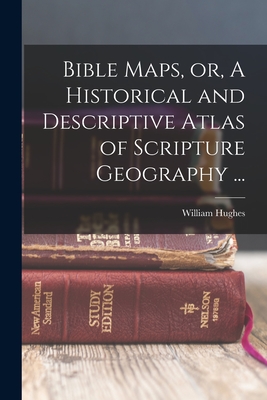 Bible Maps, or, A Historical and Descriptive Atlas of Scripture Geography ... - Hughes, William