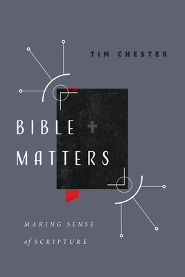 Bible Matters: Making Sense of Scripture - Chester, Tim