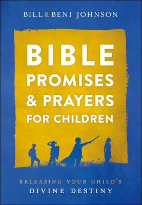 Bible Promises and Prayers for Children: Releasing Your Child's Divine Destiny - Johnson, Bill, and Johnson, Beni, and McKoy, Abigail