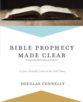 Bible Prophecy Made Clear: A User-Friendly Look at the End Times - Connelly, Douglas