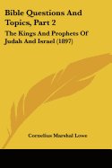 Bible Questions And Topics, Part 2: The Kings And Prophets Of Judah And Israel (1897) - Lowe, Cornelius Marshal