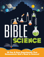 Bible Science: 25 Fun & Easy Experiments That Show God's Hand in Science