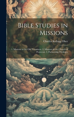 Bible Studies in Missions: 1. Missions in the Old Testament. 2. Missions in the Church of Pentecost. 3. Partnership Privileges - Ober, Charles Kellogg