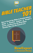 Bible Teacher 101: How to Teach the Bible in Sunday School, Make a Positive Impact in People's Lives, and Become the Best Bible Teacher You Can Be from A to Z