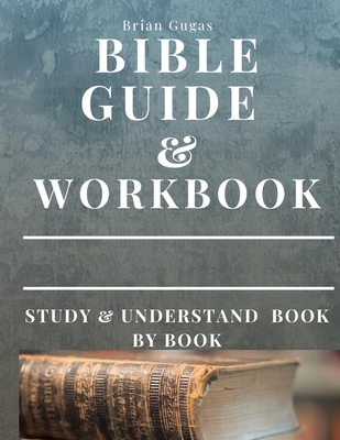 Bible Workbook and Guide: Study and Understand Book by Book - Gugas, Brian