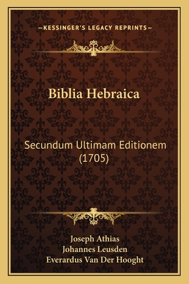 Biblia Hebraica: Secundum Ultimam Editionem (1705) - Athias, Joseph, and Leusden, Johannes, and Hooght, Everardus Van Der