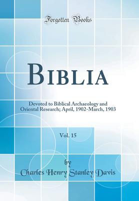 Biblia, Vol. 15: Devoted to Biblical Archaeology and Oriental Research; April, 1902-March, 1903 (Classic Reprint) - Davis, Charles Henry Stanley