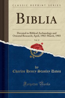 Biblia, Vol. 15: Devoted to Biblical Archaeology and Oriental Research; April, 1902-March, 1903 (Classic Reprint) - Davis, Charles Henry Stanley