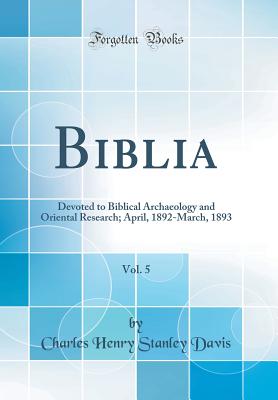 Biblia, Vol. 5: Devoted to Biblical Archaeology and Oriental Research; April, 1892-March, 1893 (Classic Reprint) - Davis, Charles Henry Stanley