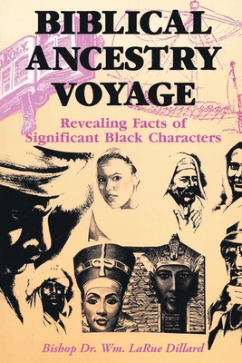 Biblical Ancestry Voyage: Revealing Facts of Significant Black Characters - Dillard, Bishop Wm Larue, Dr.