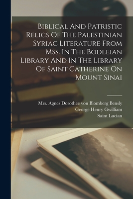 Biblical And Patristic Relics Of The Palestinian Syriac Literature From Mss. In The Bodleian Library And In The Library Of Saint Catherine On Mount Sinai - Saint Lucian (of Antioch) (Creator), and George Henry Gwilliam (Creator), and Mrs Agnes Dorothee Von Blomberg Bensly (Creator)