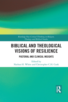 Biblical and Theological Visions of Resilience: Pastoral and Clinical Insights - Cook, Christopher C. H. (Editor), and White, Nathan H. (Editor)