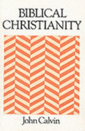 Biblical Christianity: Institutes of the Christian Religion - Calvin, Jean, and Wood, B.R. (Revised by), and Wiles, J.P. (Editor)