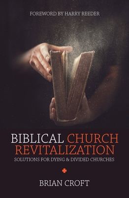 Biblical Church Revitalization: Solutions for Dying & Divided Churches - Croft, Brian