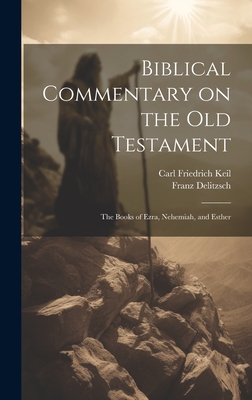 Biblical Commentary on the Old Testament: The Books of Ezra, Nehemiah, and Esther - Keil, Carl Friedrich, and Delitzsch, Franz