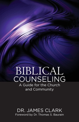 Biblical Counseling: A Guide for the Church and Community - Clark, James