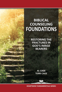 Biblical Counseling Foundations: Restoring The Fractures In God's Image Bearers