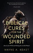 Biblical Cures For The Wounded Spirit: Answers for PTSD and Healing the Invisible Wound