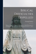 Biblical Difficulties Dispelled [microform]: Being an Answer to Queries Respecting So-called Discrepancies in Scripture, Misunderstood and Misinterpreted Texts, Etc., Etc.