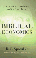 Biblical Economics: A Commonsense Guide to Our Daily Bread - Sproul, R C, Dr., Jr., and Sproul, R C (Foreword by)