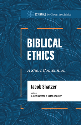 Biblical Ethics: A Short Companion - Shatzer, Jacob, and Mitchell, C Ben (Editor), and Thacker, Jason (Editor)