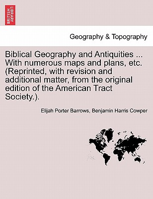 Biblical Geography and Antiquities ... With numerous maps and plans, etc. (Reprinted, with revision and additional matter, from the original edition of the American Tract Society.). - Barrows, Elijah Porter, and Cowper, Benjamin Harris