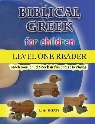 Biblical Greek for Children Level One Reader: Teach your child Greek in fun and easy rhyme! - Sheats, R A