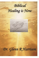 Biblical Healing Is Now: Volume 1