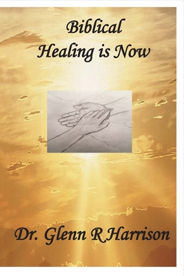 Biblical Healing Is Now: Volume 1 - Harrison, Glenn