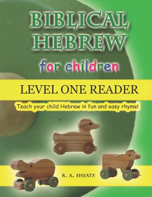 Biblical Hebrew for Children Level One Reader: Teach your child Hebrew in fun and easy rhyme! - Sheats, R A