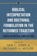 Biblical Interpretation and Doctrinal Formulation in the Reformed Tradition: Essays in Honor of James de Jong