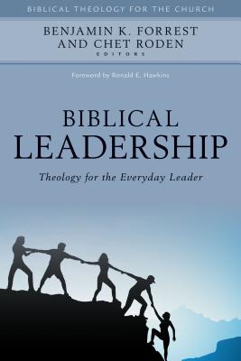Biblical Leadership: Theology for the Everyday Leader - Forrest, Benjamin (Editor), and Roden, Chet (Editor), and Hawkins, Ronald (Foreword by)
