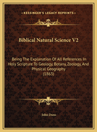 Biblical Natural Science V2: Being the Explanation of All References in Holy Scripture to Geology, Botany, Zoology, and Physical Geography (1863)