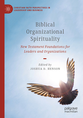 Biblical Organizational Spirituality: New Testament Foundations for Leaders and Organizations - Henson, Joshua D. (Editor)