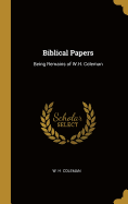 Biblical Papers: Being Remains of W.H. Coleman