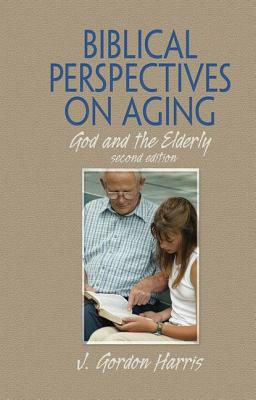 Biblical Perspectives on Aging: God and the Elderly, Second Edition - Harris, J Gordon