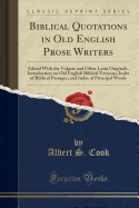 Biblical Quotations in Old English Prose Writers: Edited with the Vulgate and Other Latin Originals, Introduction on Old English Biblical Versions, Index of Biblical Passages, and Index of Principal Words (Classic Reprint)