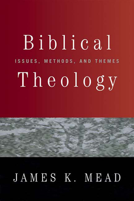 Biblical Theology: Issues, Methods, and Themes - Mead, James K