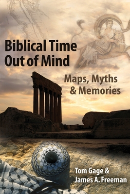 Biblical Time Out of Mind: Maps, Myths & Memories - Gage, Tom, Professor, and Freeman, Jim