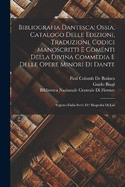 Bibliografia Dantesca; Ossia, Catalogo Delle Edizioni, Traduzioni, Codici Manoscritti E Comenti Della Divina Commedia E Delle Opere Minori Di Dante: Seguito Dalla Serie De' Biografia Di Lui