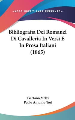 Bibliografia Dei Romanzi Di Cavalleria in Versi E in Prosa Italiani (1865) - Melzi, Gaetano (Editor), and Tosi, Paolo Antonio (Editor)