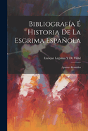 Bibliografia E Historia de La Esgrima Espanola: Apuntes Reunidos