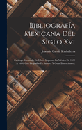 Bibliografia Mexicana del Siglo XVI: Catalogo Razonado de Libros Impresos En Mexico de 1539 a 1600, Con Biografias de Autores y Otras Ilustraciones...