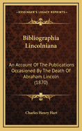 Bibliographia Lincolniana: An Account of the Publications Occasioned by the Death of Abraham Lincoln (1870)