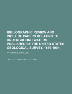 Bibliographic Review and Index of Papers Relating to Underground Waters Published by the United States Geological Survey, 1879-1904