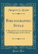 Bibliographic Style: A Manual for Use in the Division of Bibliography of the Library (Classic Reprint)