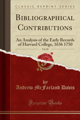 Bibliographical Contributions, Vol. 50: An Analysis of the Early Records of Harvard College, 1636 1750 (Classic Reprint) - Davis, Andrew McFarland