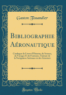 Bibliographie A?ronautique: Catalogue de Livres d'Histoire, de Science, de Voyages Et de Fantaisie, Traitant de la Navigation A?rienne Ou Des A?rostats (Classic Reprint)